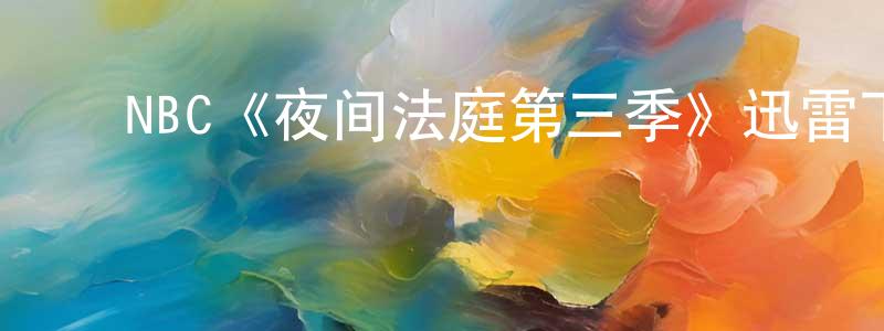 ﻿蔡正伟发布﻿NBC《夜间法庭第三季》迅雷下载/在线观看/百度云-都市/情感-美剧天堂